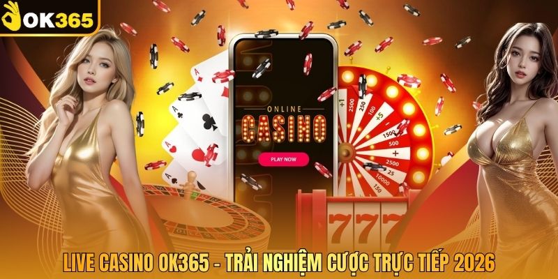 Live Casino OK365 – Trải Nghiệm Cược Trực Tiếp 2026