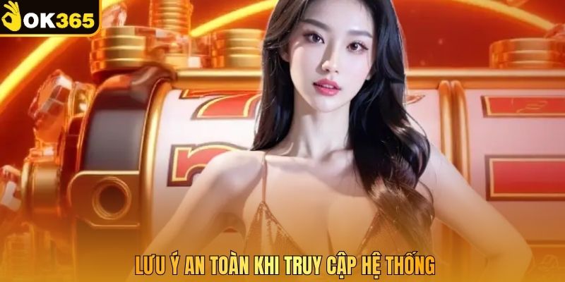 Lưu ý an toàn khi truy cập hệ thống
